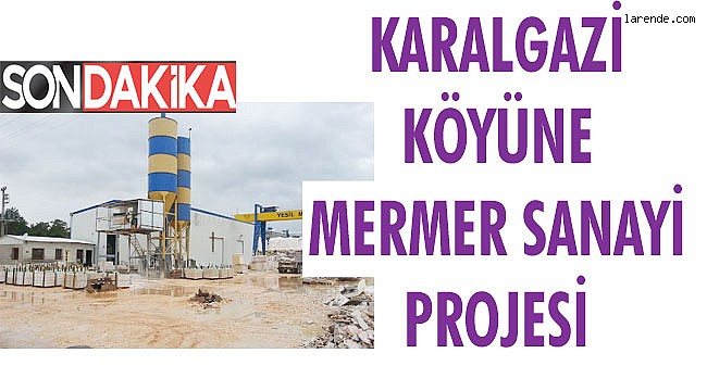 KARALGAZİ KÖYÜNE MERMER SANAYİ PROJESİ
