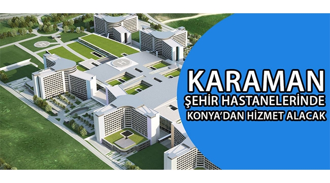 Karaman Şehir Hastanelerinde Konya`dan Hizmet Alacak