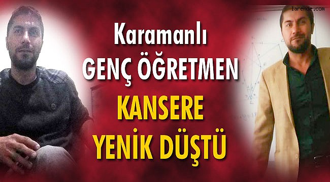 KARAMANLI ÖĞRETMEN KANSERE YENİK DÜŞTÜ