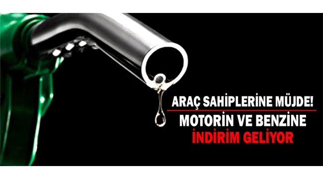 MOTORİN VE BENZİNE İNDİRİM GELİYOR!