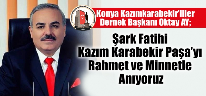 Oktay AY;  Şark Fatihi Kazım Karabekir Paşa`yı Rahmet ve Minnetle Anıyoruz