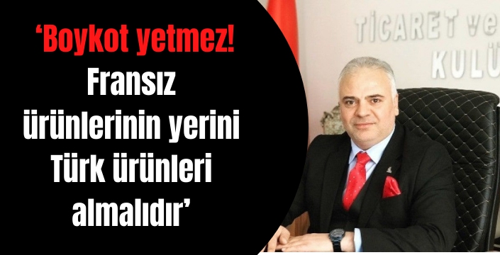 Ticaret ve Ekonomi Kulübü; ?Boykot yetmez! Fransız ürünlerinin yerini Türk ürünleri almalıdır`