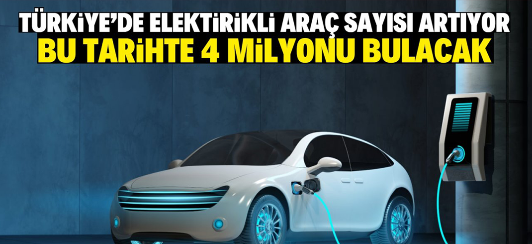 Türkiye’de elektrikli araç sayısı artıyor! Bu tarihte 4 milyonu bulacak