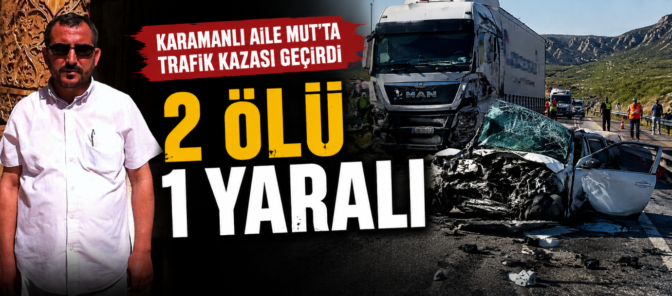 Karamanlı aile Mut’ta kaza yaptı: Anne ve kızı hayatını kaybetti