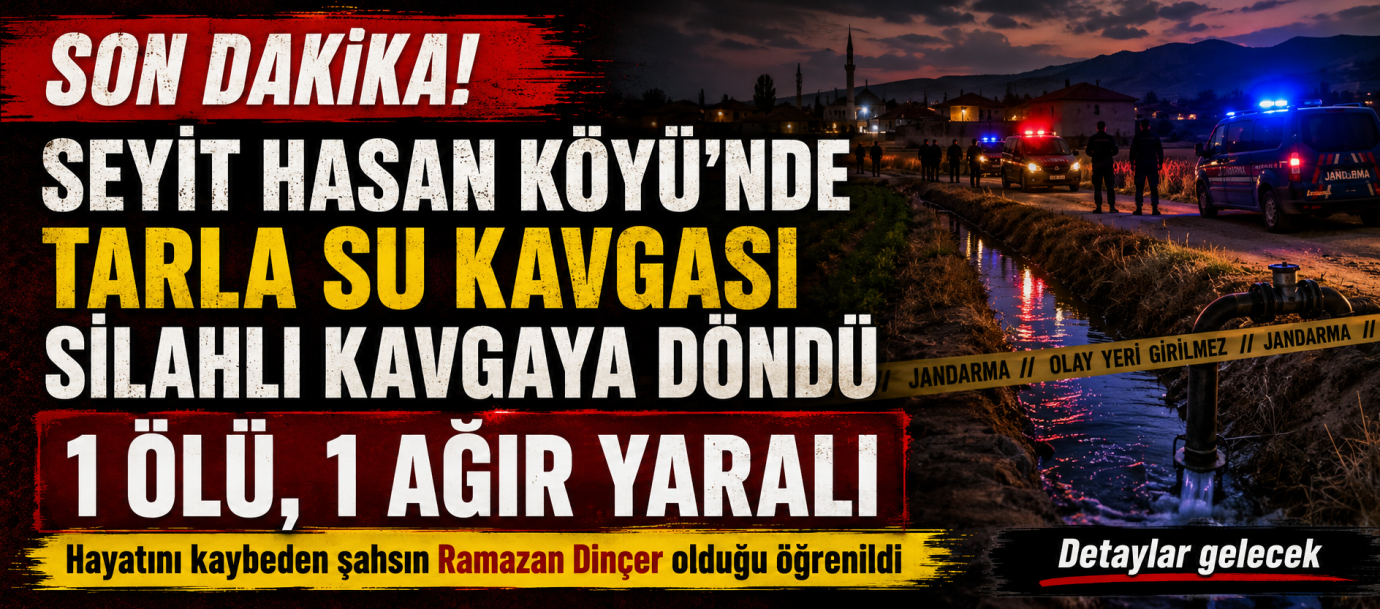Seyit Hasan Köyü’nde Tarla Sulama Kavgası Kanlı Bitti: 1 Ölü, 1 Ağır Yaralı
