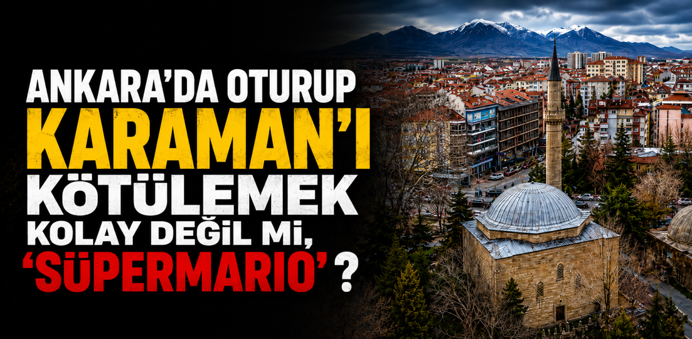 Ankara’da Oturup Karaman’ı Kötülemek Kolay Değil mi, “Süpermario”?