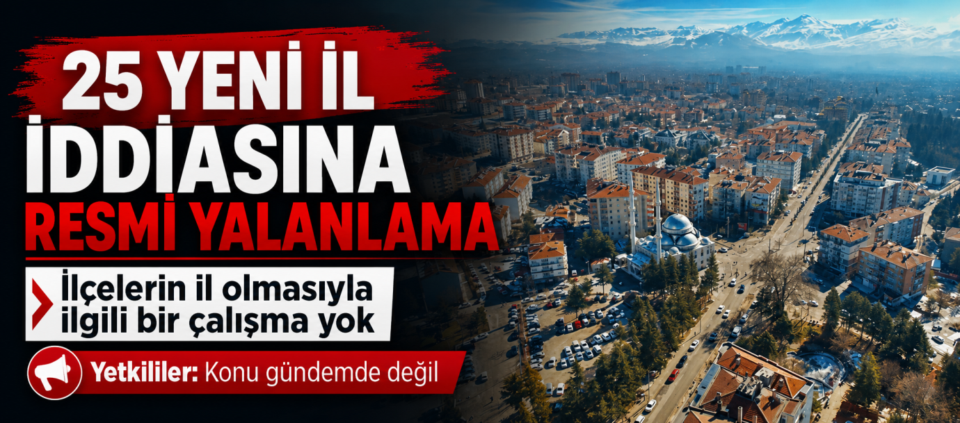 “25 Yeni İl Kurulacak” İddiasına Resmî Yalanlama