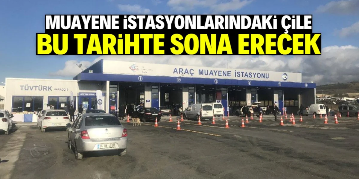 Muayene istasyonlarındaki çile bu tarihte sona eriyor