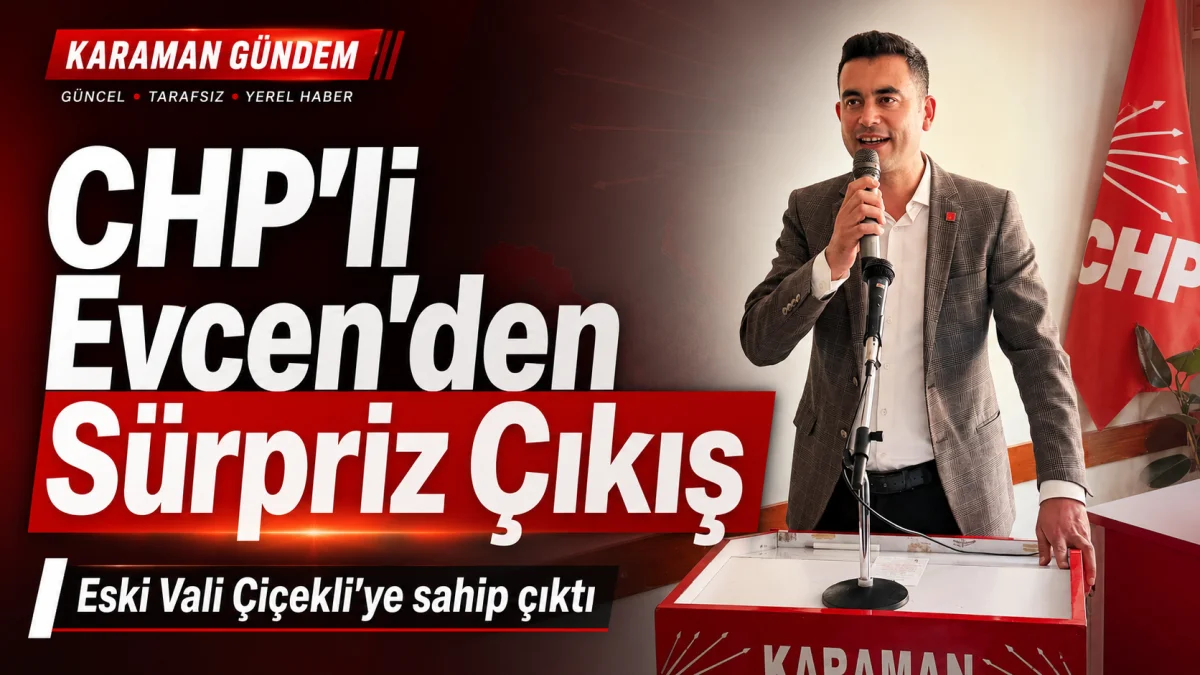 CHP Karaman İl Başkanı Ahmet Recai Evcen’den Sürpriz Çıkış: Eski Vali Çiçekli’ye Sahip Çıktı