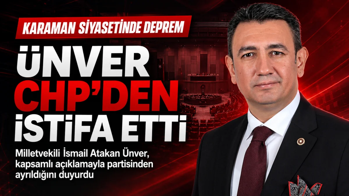 KARAMAN SİYASETİNDE DEPREM: İSMAİL ATAKAN ÜNVER CHP’DEN İSTİFA ETTİ