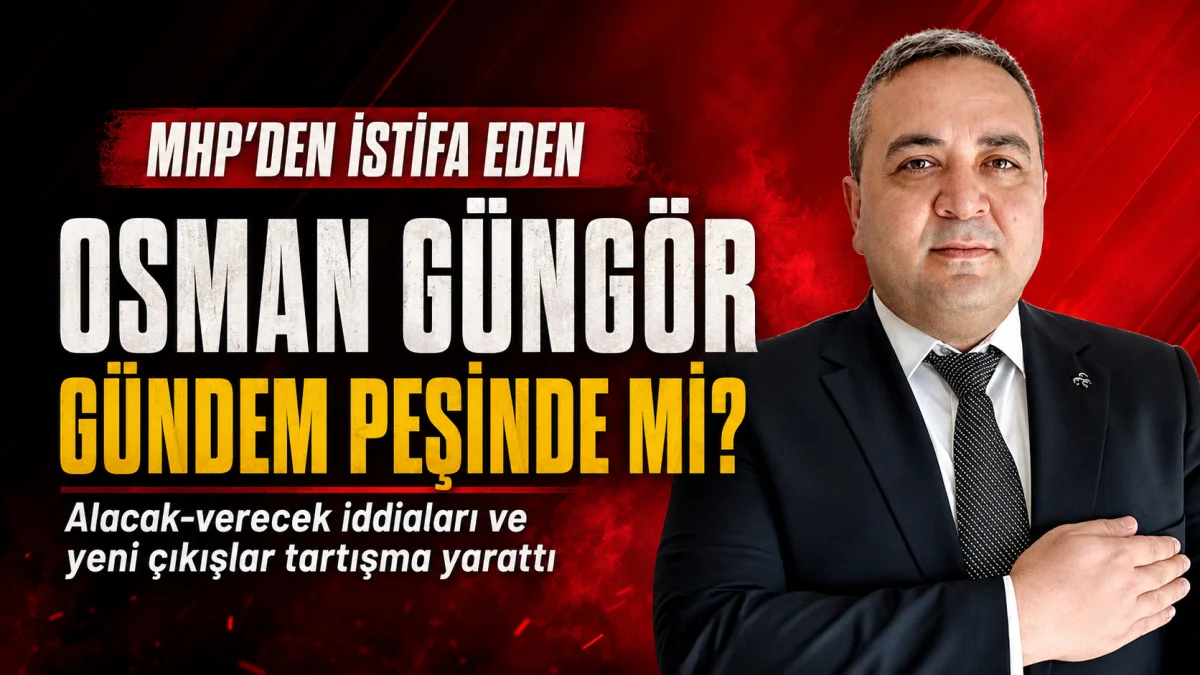 MHP’DEN İSTİFA EDEN OSMAN GÜNGÖR YİNE GÜNDEM PEŞİNDE Mİ?
